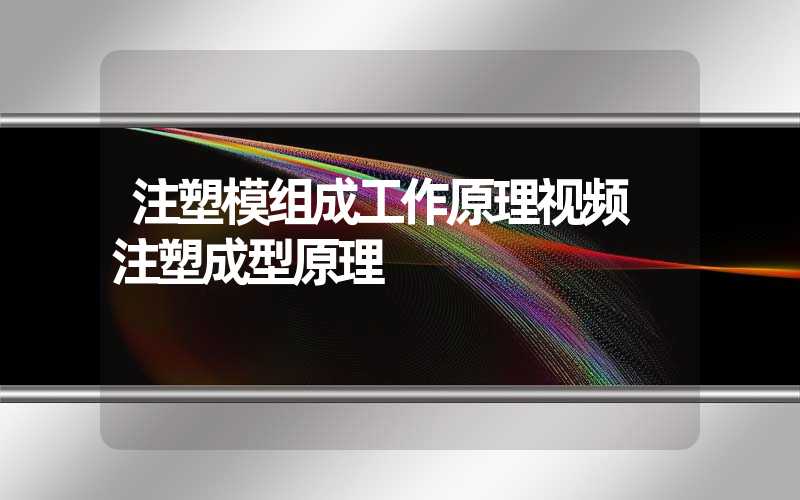 注塑模组成工作原理视频 注塑成型原理